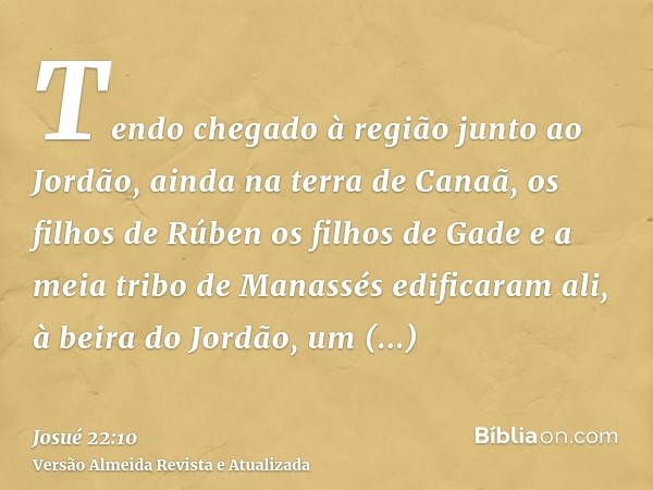 Tendo chegado à região junto ao Jordão, ainda na terra de Canaã, os filhos de Rúben os filhos de Gade e a meia tribo de Manassés edificaram ali, à beira do Jord