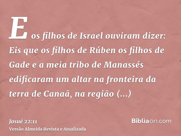 E os filhos de Israel ouviram dizer: Eis que os filhos de Rúben os filhos de Gade e a meia tribo de Manassés edificaram um altar na fronteira da terra de Canaã,