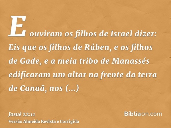E ouviram os filhos de Israel dizer: Eis que os filhos de Rúben, e os filhos de Gade, e a meia tribo de Manassés edificaram um altar na frente da terra de Canaã