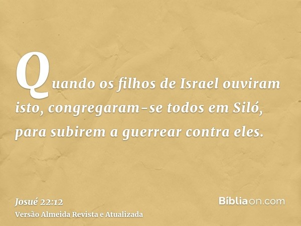 Quando os filhos de Israel ouviram isto, congregaram-se todos em Siló, para subirem a guerrear contra eles.