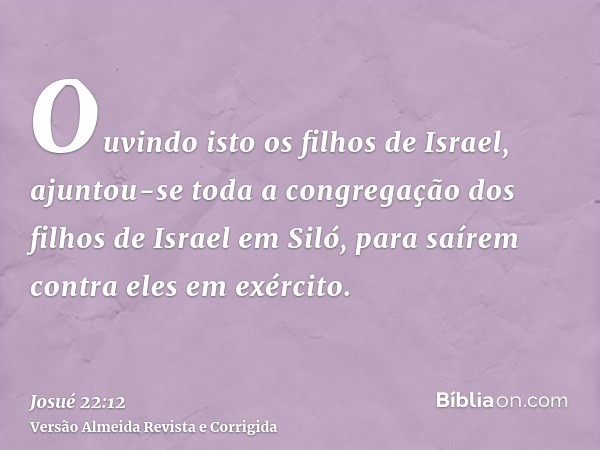 Ouvindo isto os filhos de Israel, ajuntou-se toda a congregação dos filhos de Israel em Siló, para saírem contra eles em exército.
