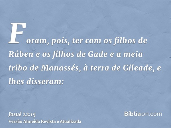 Foram, pois, ter com os filhos de Rúben e os filhos de Gade e a meia tribo de Manassés, à terra de Gileade, e lhes disseram: