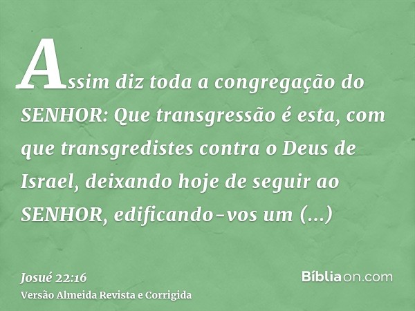 Assim diz toda a congregação do SENHOR: Que transgressão é esta, com que transgredistes contra o Deus de Israel, deixando hoje de seguir ao SENHOR, edificando-v