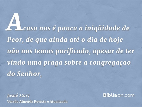 Acaso nos é pouca a iniqüidade de Peor, de que ainda até o dia de hoje não nos temos purificado, apesar de ter vindo uma praga sobre a congregaçao do Senhor,