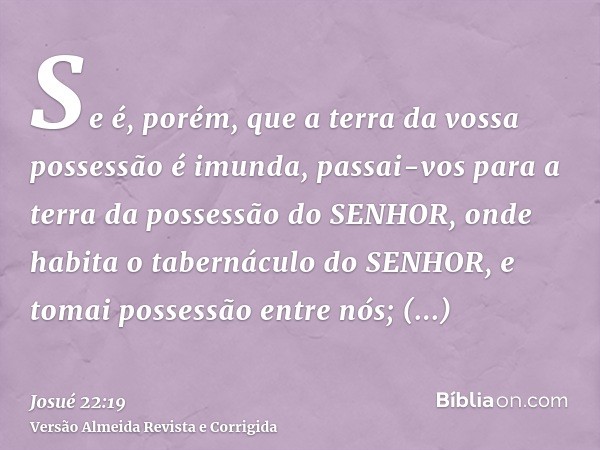 Se é, porém, que a terra da vossa possessão é imunda, passai-vos para a terra da possessão do SENHOR, onde habita o tabernáculo do SENHOR, e tomai possessão ent