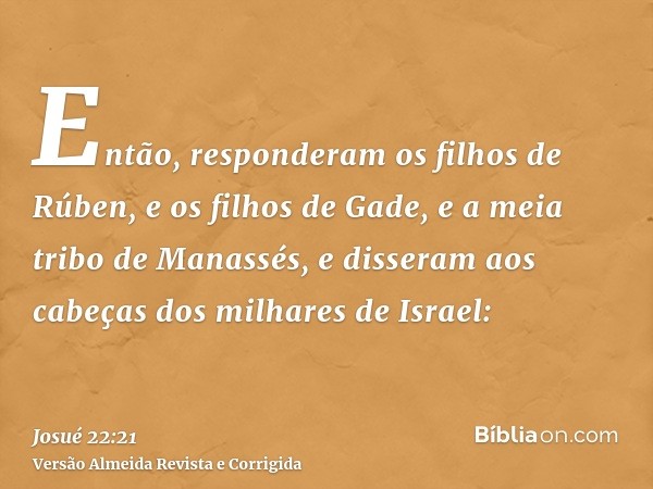 Então, responderam os filhos de Rúben, e os filhos de Gade, e a meia tribo de Manassés, e disseram aos cabeças dos milhares de Israel:
