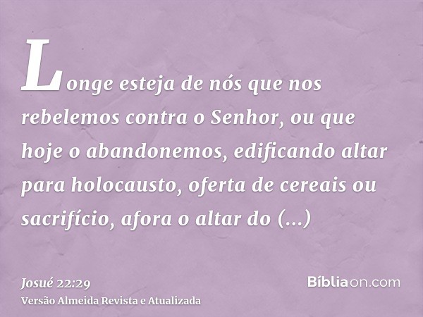 Longe esteja de nós que nos rebelemos contra o Senhor, ou que hoje o abandonemos, edificando altar para holocausto, oferta de cereais ou sacrifício, afora o alt