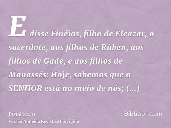 E disse Finéias, filho de Eleazar, o sacerdote, aos filhos de Rúben, aos filhos de Gade, e aos filhos de Manassés: Hoje, sabemos que o SENHOR está no meio de nó