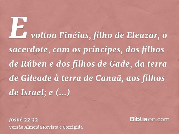 E voltou Finéias, filho de Eleazar, o sacerdote, com os príncipes, dos filhos de Rúben e dos filhos de Gade, da terra de Gileade à terra de Canaã, aos filhos de