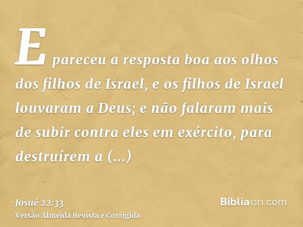 E pareceu a resposta boa aos olhos dos filhos de Israel, e os filhos de Israel louvaram a Deus; e não falaram mais de subir contra eles em exército, para destru