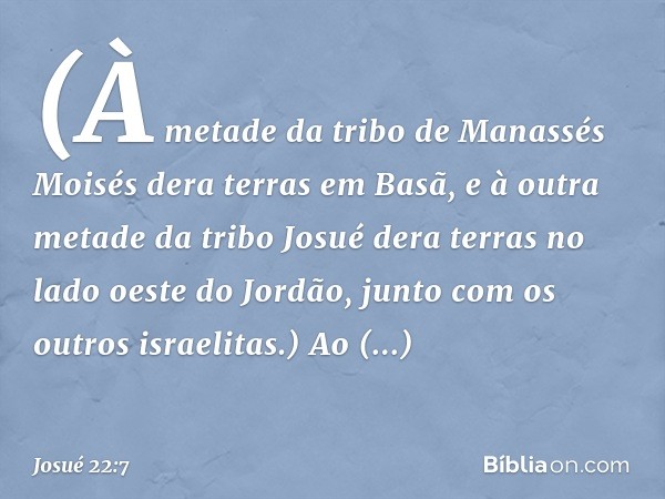 (À metade da tribo de Manassés Moisés dera terras em Basã, e à outra metade da tribo Josué dera terras no lado oeste do Jordão, junto com os outros israelitas.)