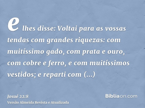 e lhes disse: Voltai para as vossas tendas com grandes riquezas: com muitíssimo gado, com prata e ouro, com cobre e ferro, e com muitíssimos vestidos; e reparti