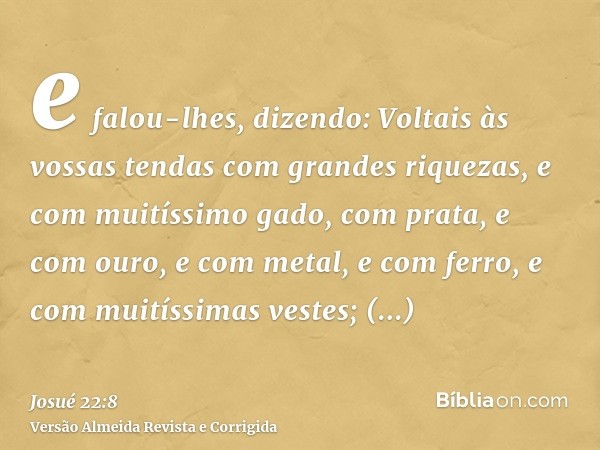 e falou-lhes, dizendo: Voltais às vossas tendas com grandes riquezas, e com muitíssimo gado, com prata, e com ouro, e com metal, e com ferro, e com muitíssimas 