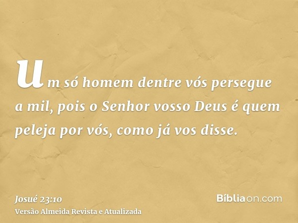 um só homem dentre vós persegue a mil, pois o Senhor vosso Deus é quem peleja por vós, como já vos disse.