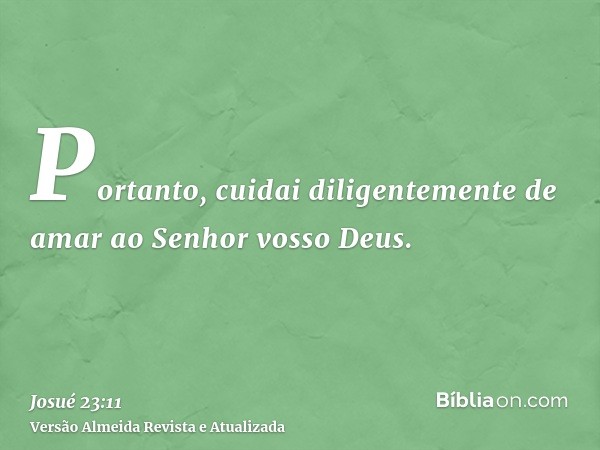 Portanto, cuidai diligentemente de amar ao Senhor vosso Deus.