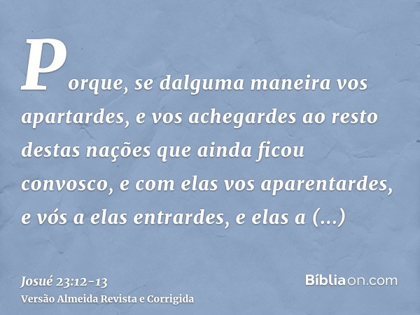 Porque, se dalguma maneira vos apartardes, e vos achegardes ao resto destas nações que ainda ficou convosco, e com elas vos aparentardes, e vós a elas entrardes