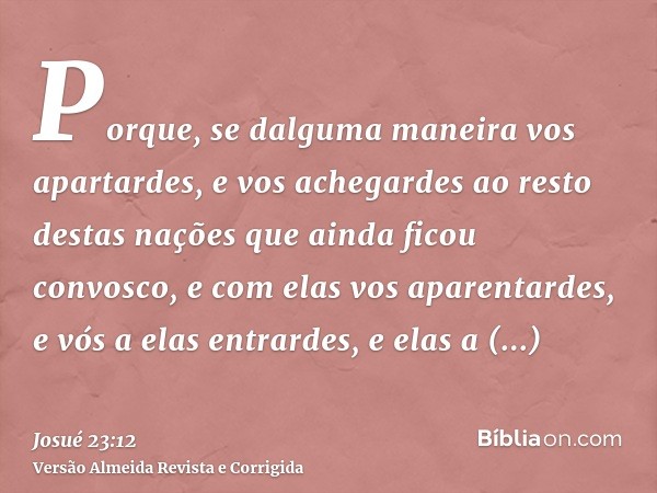 Porque, se dalguma maneira vos apartardes, e vos achegardes ao resto destas nações que ainda ficou convosco, e com elas vos aparentardes, e vós a elas entrardes