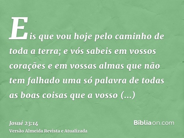 Eis que vou hoje pelo caminho de toda a terra; e vós sabeis em vossos corações e em vossas almas que não tem falhado uma só palavra de todas as boas coisas que 