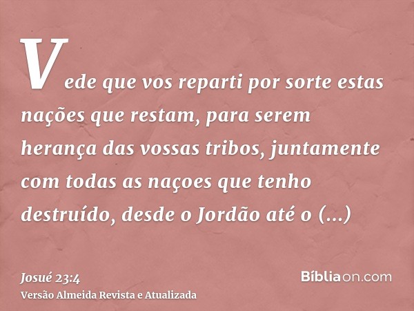 Vede que vos reparti por sorte estas nações que restam, para serem herança das vossas tribos, juntamente com todas as naçoes que tenho destruído, desde o Jordão