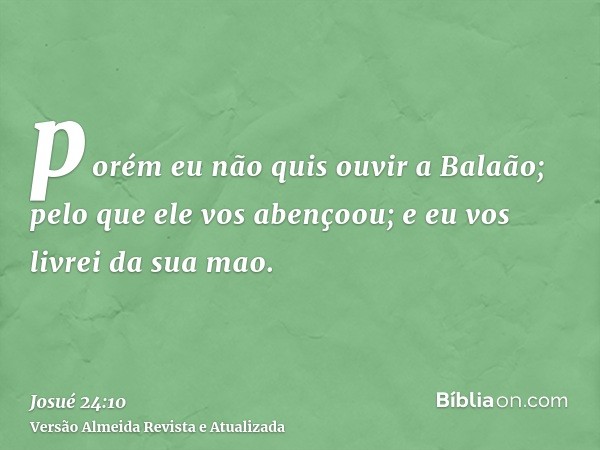 porém eu não quis ouvir a Balaão; pelo que ele vos abençoou; e eu vos livrei da sua mao.