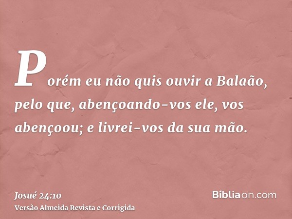 Porém eu não quis ouvir a Balaão, pelo que, abençoando-vos ele, vos abençoou; e livrei-vos da sua mão.