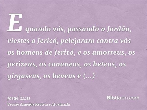 E quando vós, passando o Jordão, viestes a Jericó, pelejaram contra vós os homens de Jericó, e os amorreus, os perizeus, os cananeus, os heteus, os girgaseus, o