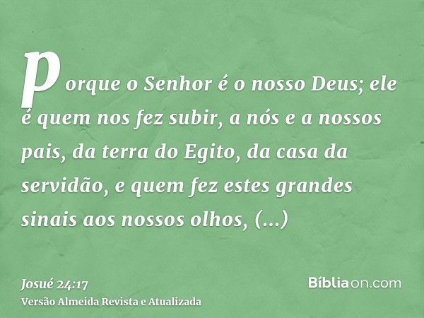 porque o Senhor é o nosso Deus; ele é quem nos fez subir, a nós e a nossos pais, da terra do Egito, da casa da servidão, e quem fez estes grandes sinais aos nos