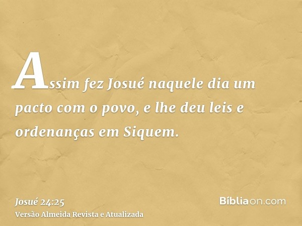 Assim fez Josué naquele dia um pacto com o povo, e lhe deu leis e ordenanças em Siquem.