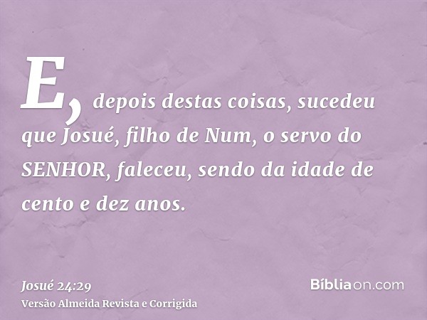 E, depois destas coisas, sucedeu que Josué, filho de Num, o servo do SENHOR, faleceu, sendo da idade de cento e dez anos.