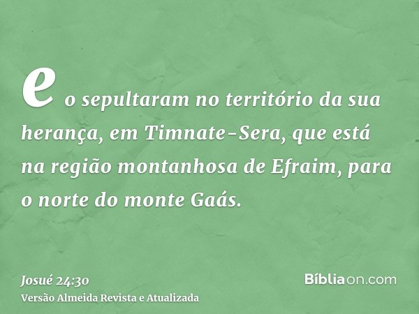 e o sepultaram no território da sua herança, em Timnate-Sera, que está na região montanhosa de Efraim, para o norte do monte Gaás.