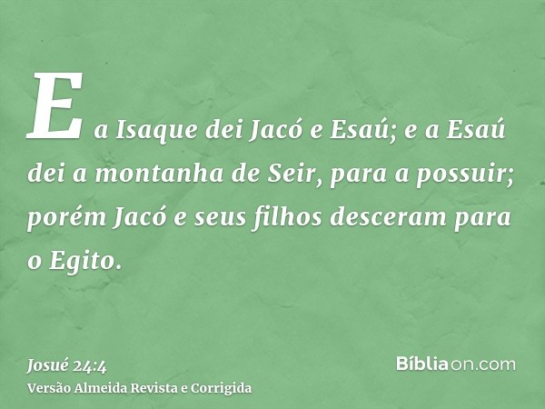 E a Isaque dei Jacó e Esaú; e a Esaú dei a montanha de Seir, para a possuir; porém Jacó e seus filhos desceram para o Egito.