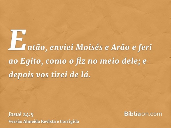 Então, enviei Moisés e Arão e feri ao Egito, como o fiz no meio dele; e depois vos tirei de lá.