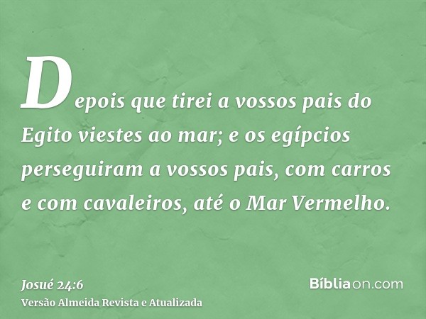 Depois que tirei a vossos pais do Egito viestes ao mar; e os egípcios perseguiram a vossos pais, com carros e com cavaleiros, até o Mar Vermelho.