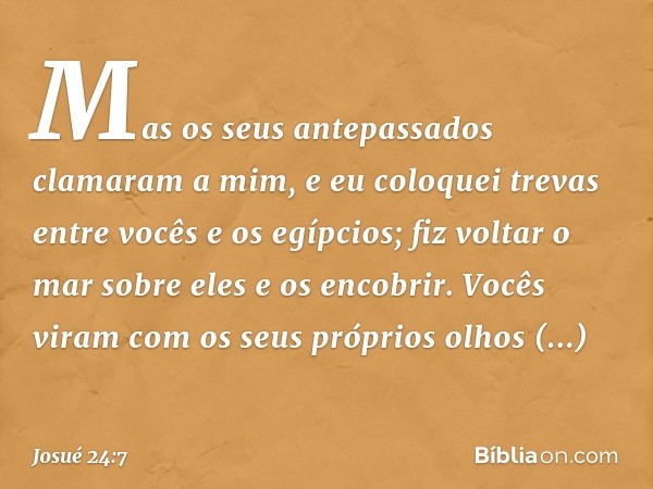 Mas os seus antepassados clamaram a mim, e eu coloquei trevas entre vocês e os egípcios; fiz voltar o mar sobre eles e os encobrir. Vocês viram com os seus próp