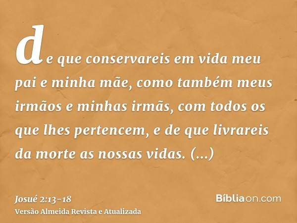 de que conservareis em vida meu pai e minha mãe, como também meus irmãos e minhas irmãs, com todos os que lhes pertencem, e de que livrareis da morte as nossas 