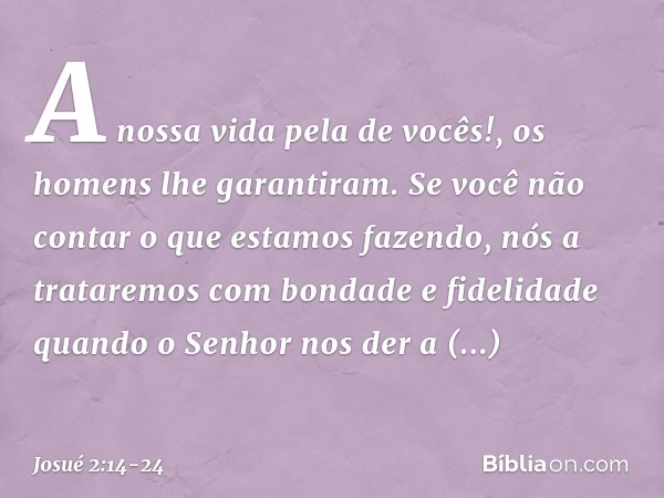 "A nossa vida pela de vocês!", os homens lhe garantiram. "Se você não contar o que estamos fazendo, nós a trataremos com bondade e fidelidade quando o Senhor no