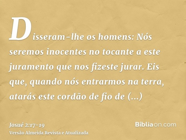 Disseram-lhe os homens: Nós seremos inocentes no tocante a este juramento que nos fizeste jurar.Eis que, quando nós entrarmos na terra, atarás este cordão de fi