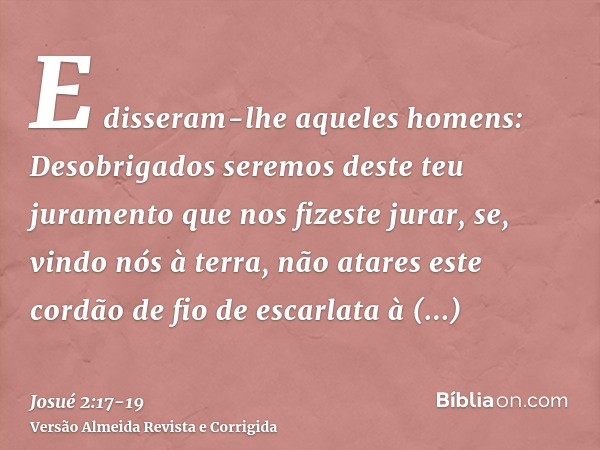 E disseram-lhe aqueles homens: Desobrigados seremos deste teu juramento que nos fizeste jurar,se, vindo nós à terra, não atares este cordão de fio de escarlata 