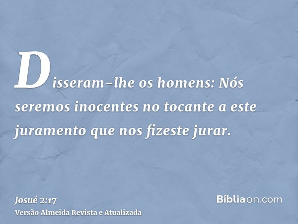 Disseram-lhe os homens: Nós seremos inocentes no tocante a este juramento que nos fizeste jurar.