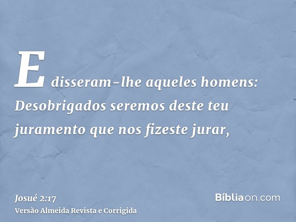 E disseram-lhe aqueles homens: Desobrigados seremos deste teu juramento que nos fizeste jurar,