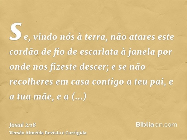se, vindo nós à terra, não atares este cordão de fio de escarlata à janela por onde nos fizeste descer; e se não recolheres em casa contigo a teu pai, e a tua m