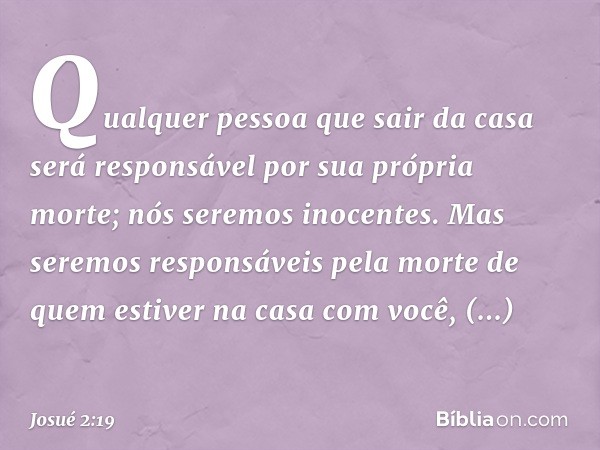 Qual­quer pessoa que sair da casa será responsável por sua própria morte; nós seremos inocentes. Mas seremos responsáveis pela morte de quem estiver na casa com