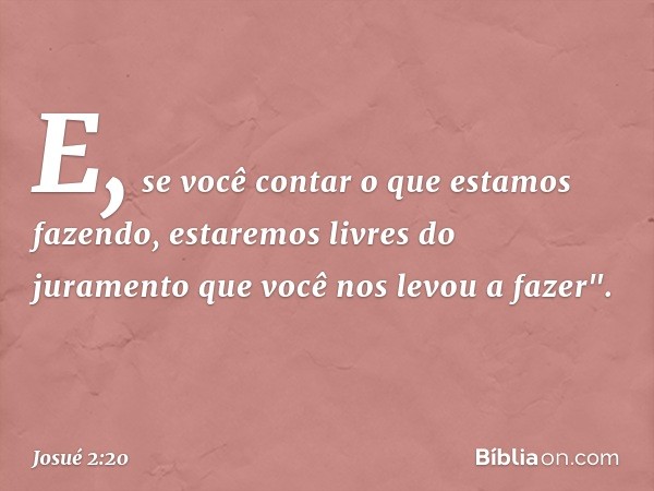 E, se você contar o que estamos fazendo, estaremos livres do juramento que você nos levou a fazer". -- Josué 2:20