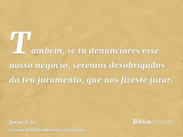 Também, se tu denunciares esse nosso negócio, seremos desobrigados do teu juramento, que nos fizeste jurar.