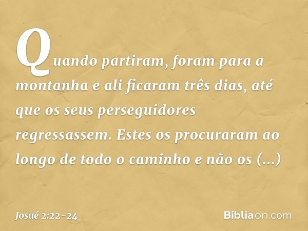 Quando partiram, foram para a montanha e ali ficaram três dias, até que os seus perseguidores regressassem. Estes os procuraram ao longo de todo o caminho e não