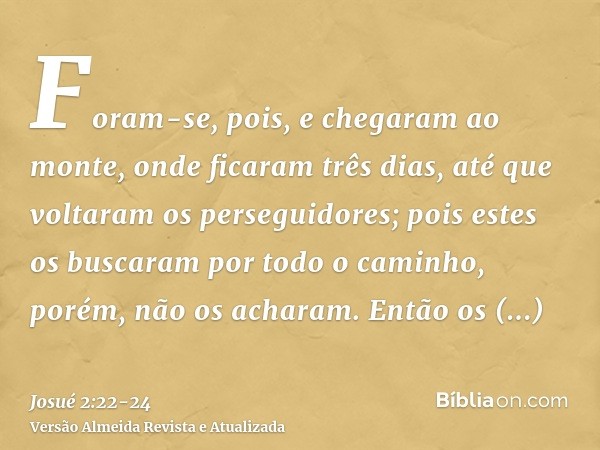 Foram-se, pois, e chegaram ao monte, onde ficaram três dias, até que voltaram os perseguidores; pois estes os buscaram por todo o caminho, porém, não os acharam