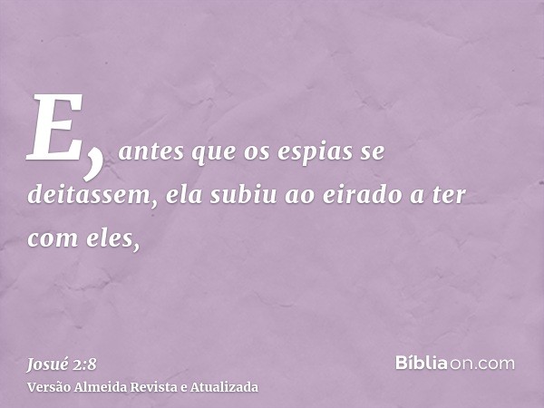 E, antes que os espias se deitassem, ela subiu ao eirado a ter com eles,