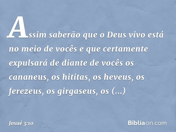 As­sim saberão que o Deus vivo está no meio de vocês e que certamente expulsará de diante de vocês os cananeus, os hititas, os heveus, os ferezeus, os girgaseus