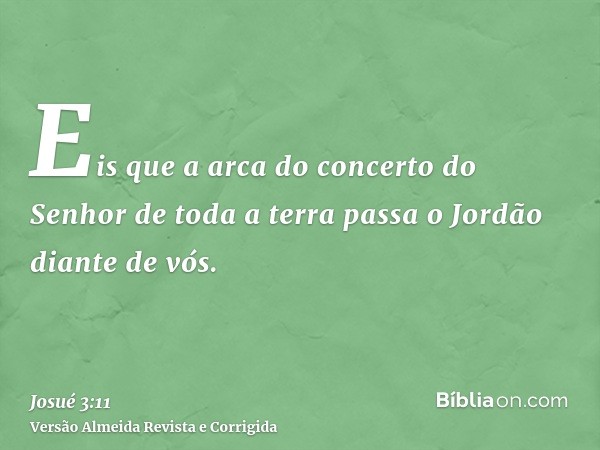 Eis que a arca do concerto do Senhor de toda a terra passa o Jordão diante de vós.