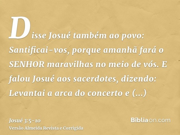 Disse Josué também ao povo: Santificai-vos, porque amanhã fará o SENHOR maravilhas no meio de vós.E falou Josué aos sacerdotes, dizendo: Levantai a arca do conc